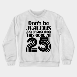 Don't Be Jealous Just Because I look This Good At 25 Crewneck Sweatshirt